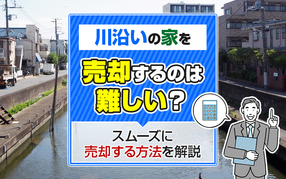 川沿いの家を売却するのは難しい？スムーズに売却する方法を解説の画像