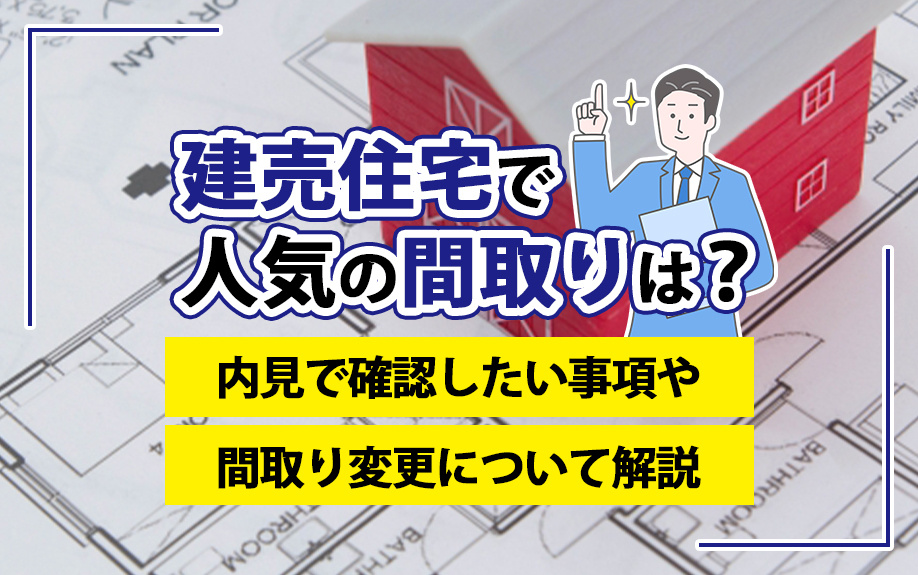 【2024年】建売住宅で人気の間取りは？内見で確認したい事項や間取り変更について解説の画像