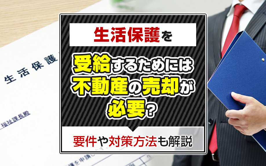 生活保護を受給するためには不動産の売却が必要？要件や対策方法も解説の画像