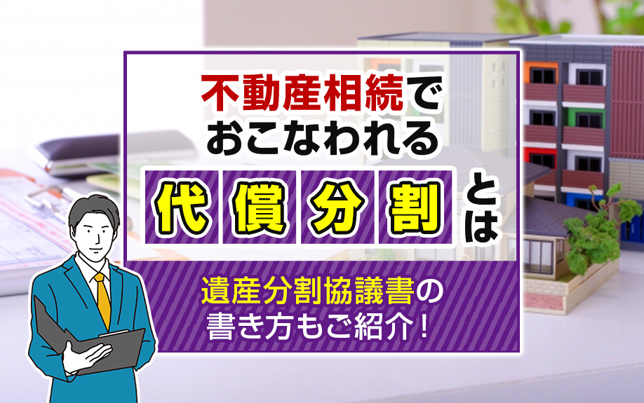 不動産相続でおこなわれる代償分割とは？遺産分割協議書の書き方もご紹介！