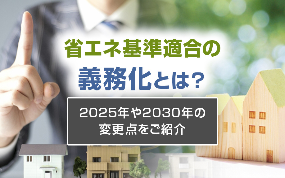 省エネ基準適合の義務化とは？2025年や2030年の変更点をご紹介