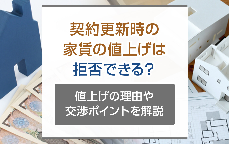 契約更新時の家賃の値上げは拒否できる？値上げの理由や交渉ポイントを解説