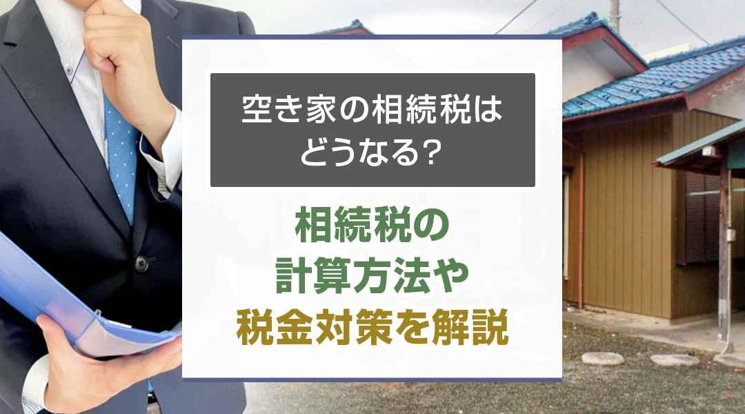 空き家の相続税はどうなる？相続税の計算方法や税金対策を解説の画像
