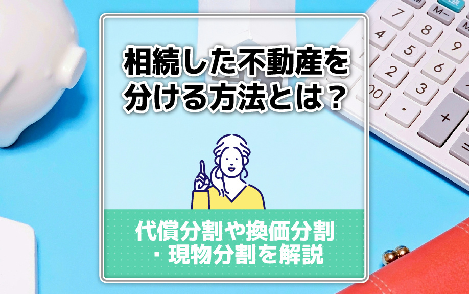 相続した不動産を分ける方法とは？代償分割や換価分割・現物分割を解説の画像