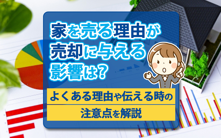 家を売る理由が売却に与える影響は？よくある理由や伝える時の注意点を解説