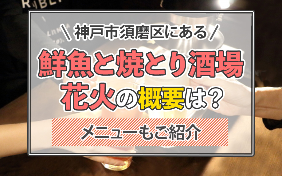 神戸市須磨区にある「鮮魚と焼とり酒場 花火」の概要は？メニューもご紹介の画像