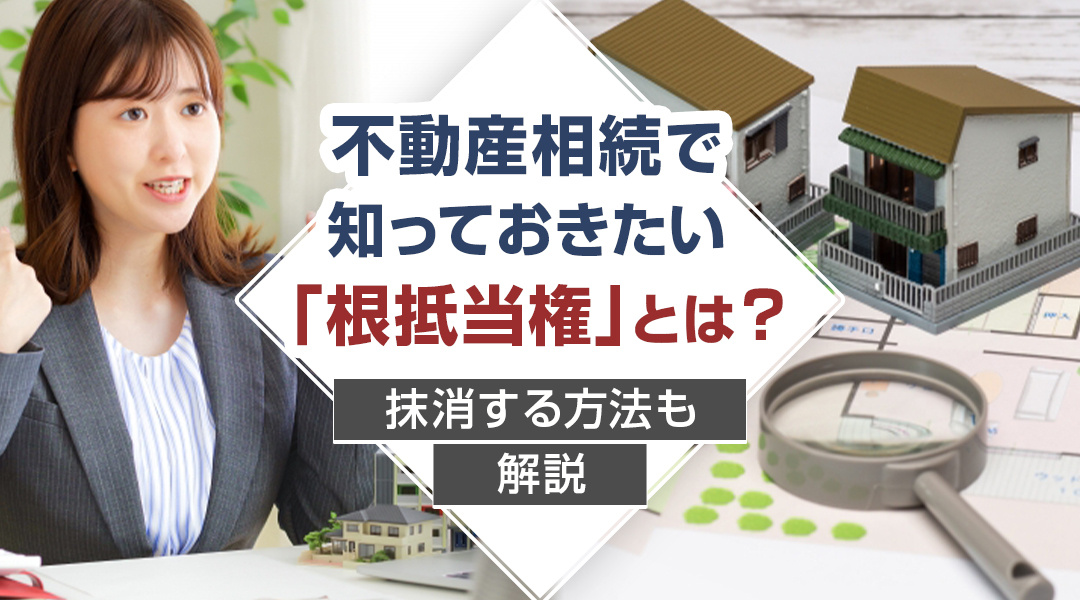 不動産相続で知っておきたい「根抵当権」とは？抹消する方法も解説の画像
