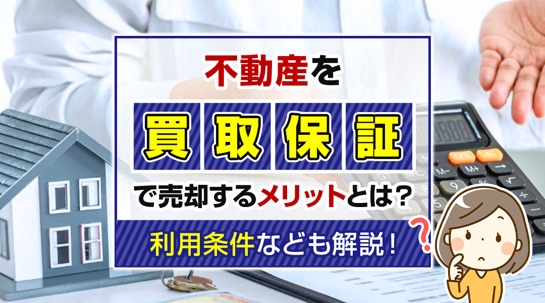 不動産を買取保証で売却するメリットとは？利用条件なども解説！