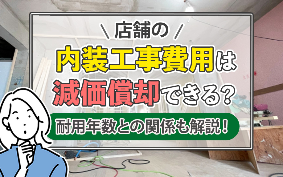 店舗の内装工事費用は減価償却できる？耐用年数との関係も解説！