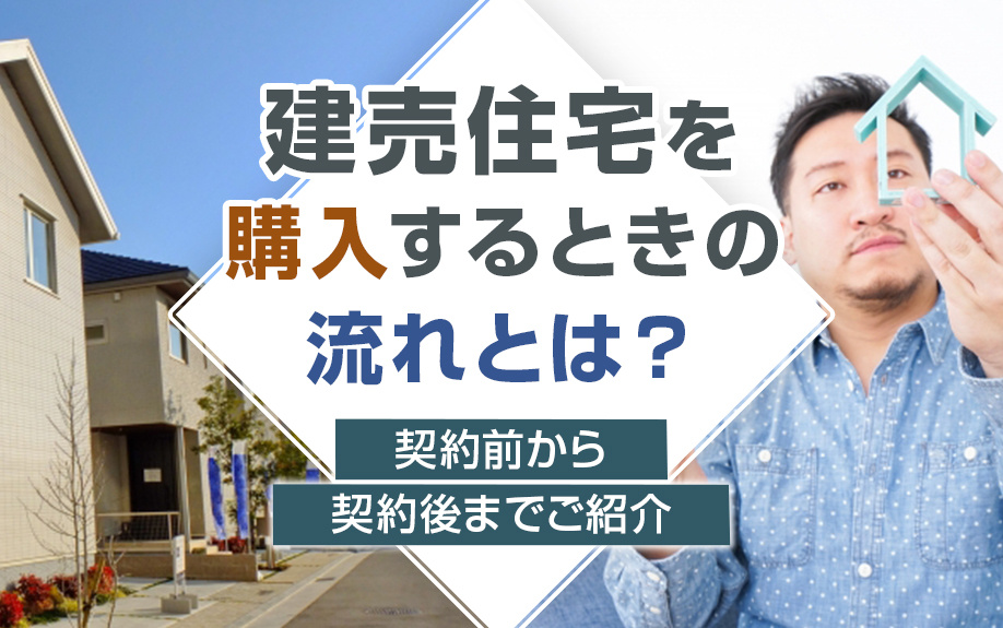 建売住宅を購入するときの流れとは？契約前から契約後までご紹介