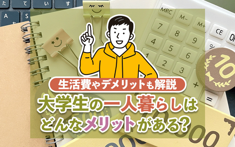 大学生の一人暮らしはどんなメリットがある？生活費やデメリットも解説