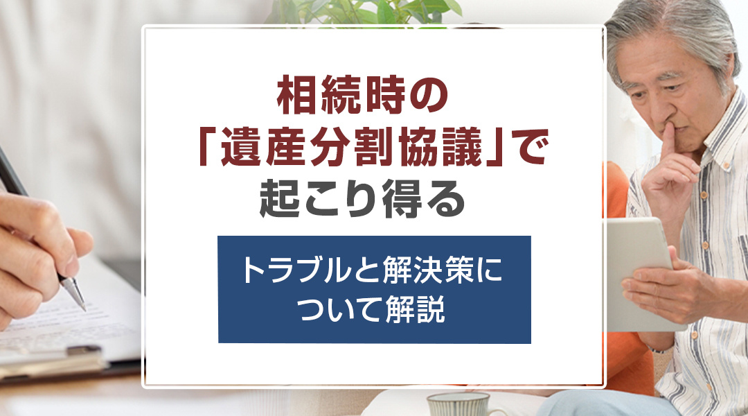 相続時の「遺産分割協議」で起こり得るトラブルと解決策について解説の画像