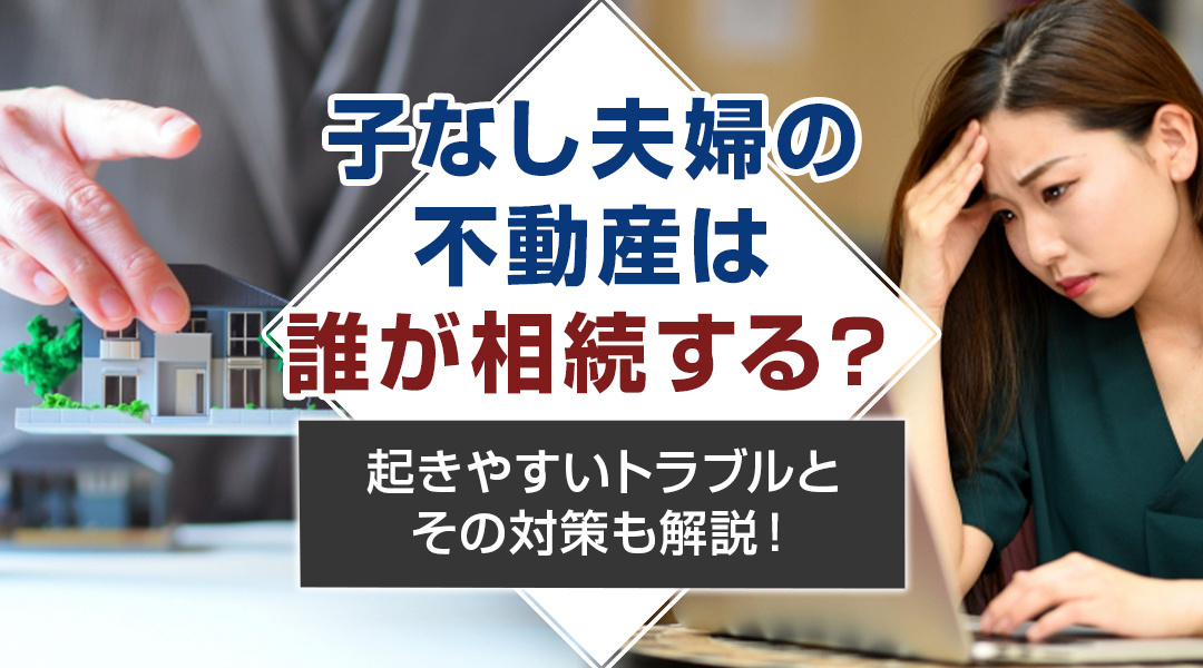 子なし夫婦の不動産は誰が相続する？起きやすいトラブルとその対策も解説！の画像