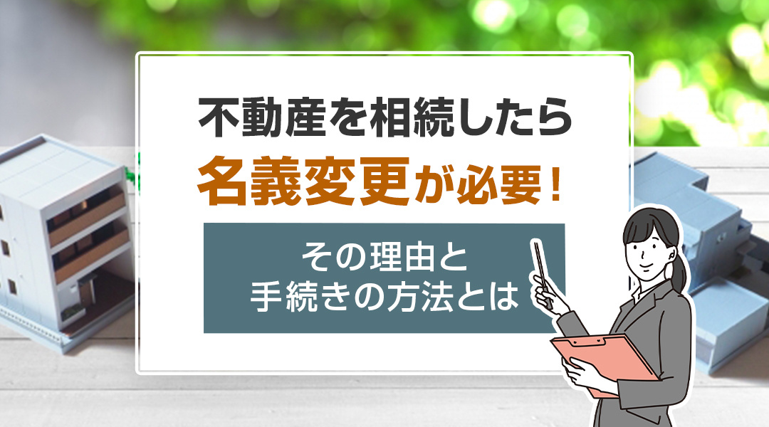 【2026年版】不動産を相続したら名義変更が必要！その理由と手続きの方法とはの画像