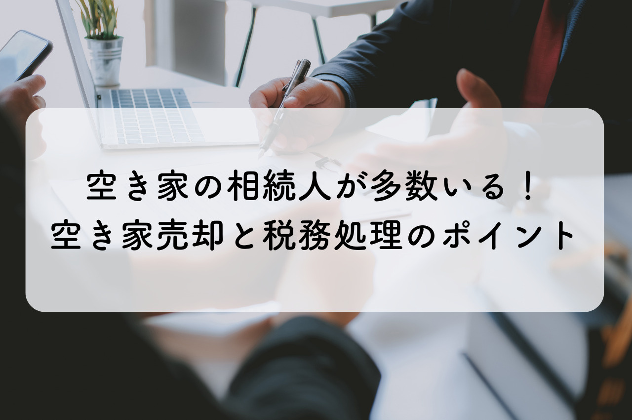 空き家の相続人が多数いる場合の問題とは？空き家売却と税務処理のポイントの画像