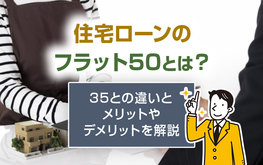 住宅ローンのフラット50とは？35との違いとメリットやデメリットを解説