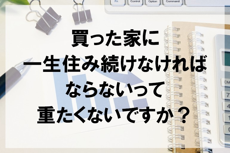 買った家に一生住み続けなければならないって重たくないですか？【高崎不動産情報ライブラリー】の画像