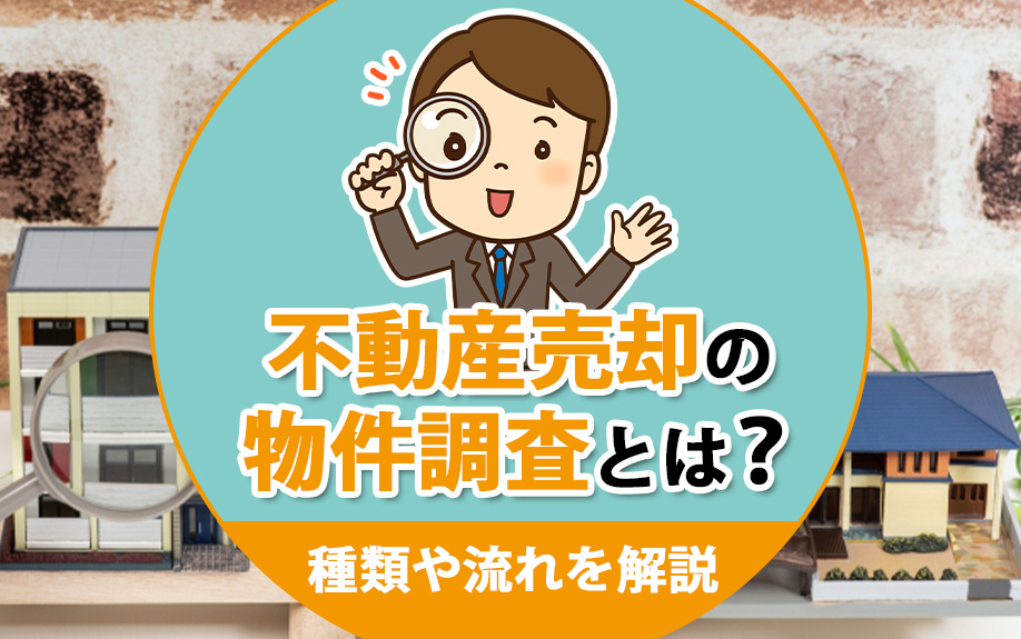 不動産売却の物件調査とは？種類や流れを解説