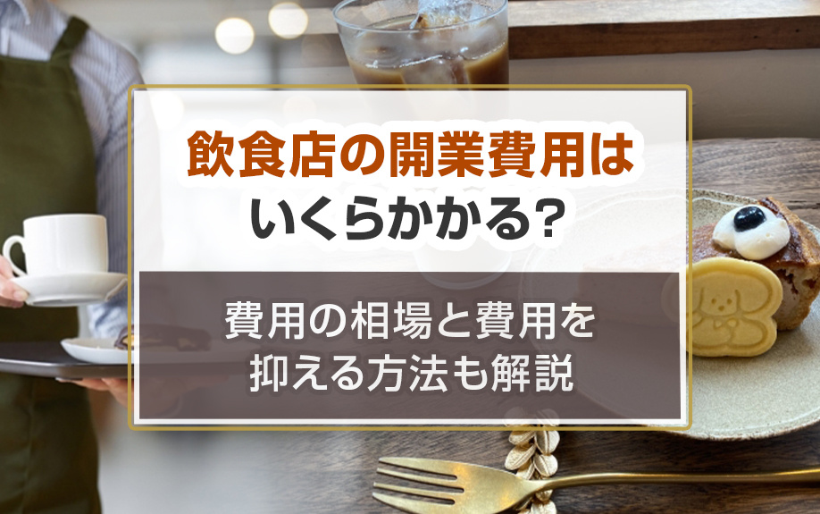 飲食店の開業費用はいくらかかる？費用の相場と費用を抑える方法も解説