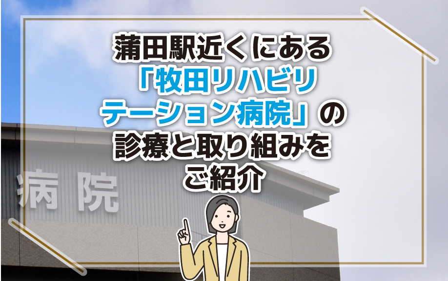 蒲田駅近くにある「牧田リハビリテーション病院」の診療と取り組みをご紹介