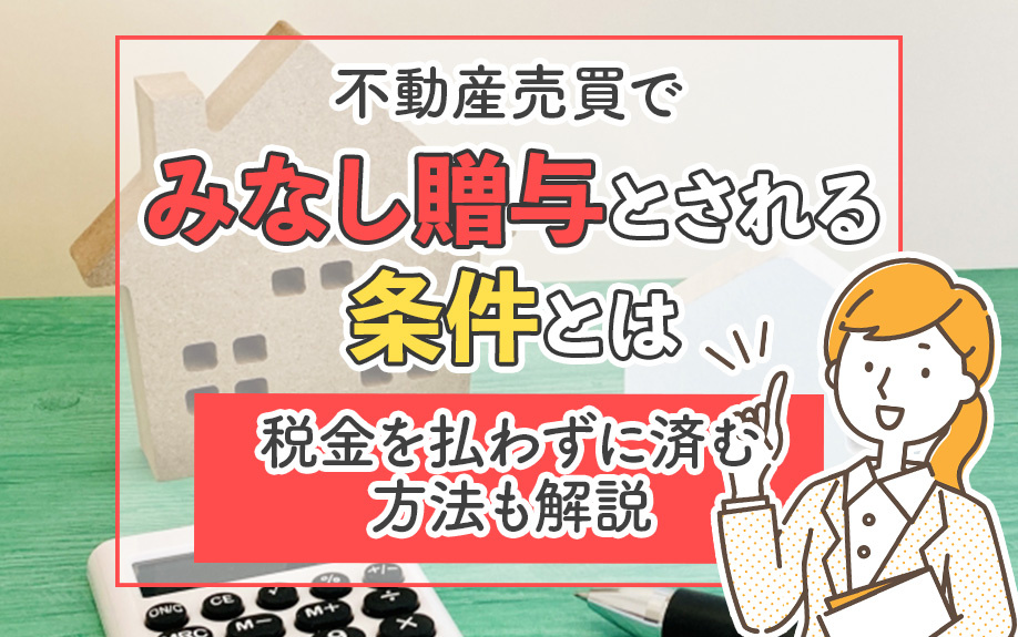 不動産売買でみなし贈与とされる条件とは？税金を払わずに済む方法も解説