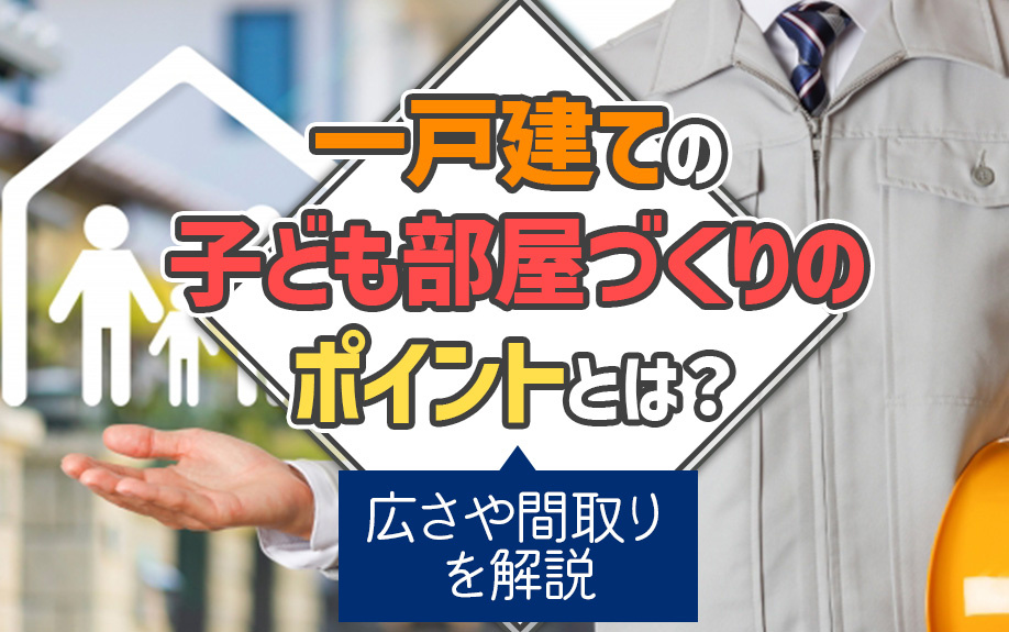 一戸建ての子ども部屋づくりのポイントとは？広さや間取りを解説