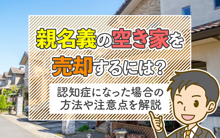 親名義の空き家を売却するには？認知症になった場合の方法や注意点を解説の画像