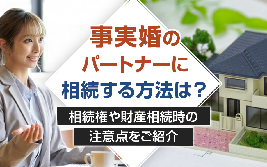 事実婚のパートナーに相続する方法は？相続権や財産相続時の注意点をご紹介