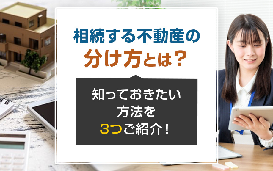 相続する不動産の分け方とは？知っておきたい方法を3つご紹介！
