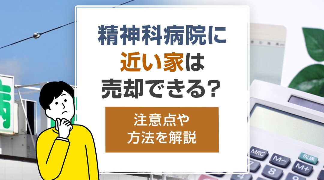 精神科病院に近い家は売却できる？注意点や方法を解説