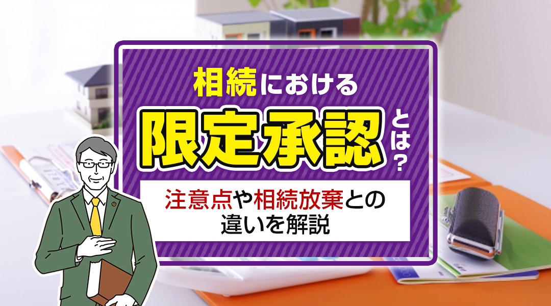 相続における限定承認とは？注意点や相続放棄との違いを解説