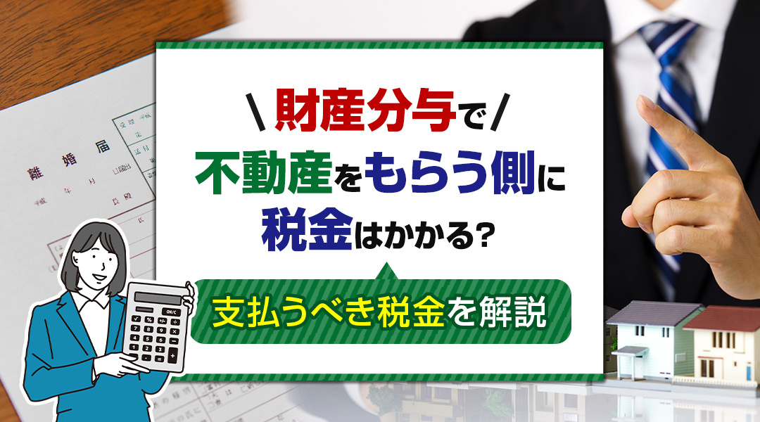 【2026年版】財産分与で不動産をもらう側に税金はかかる？支払うべき税金を解説の画像