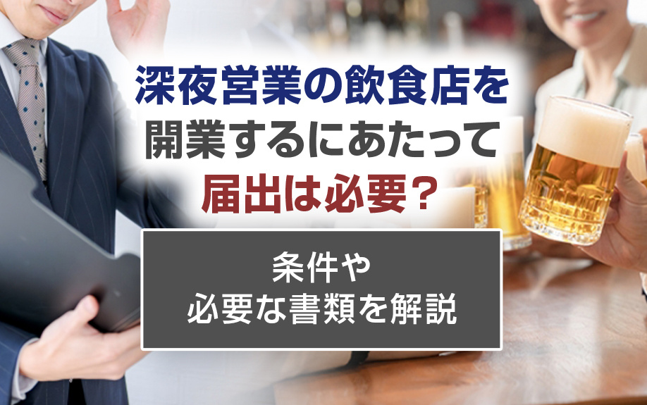 深夜営業の飲食店を開業するにあたって届出は必要？条件や必要な書類を解説