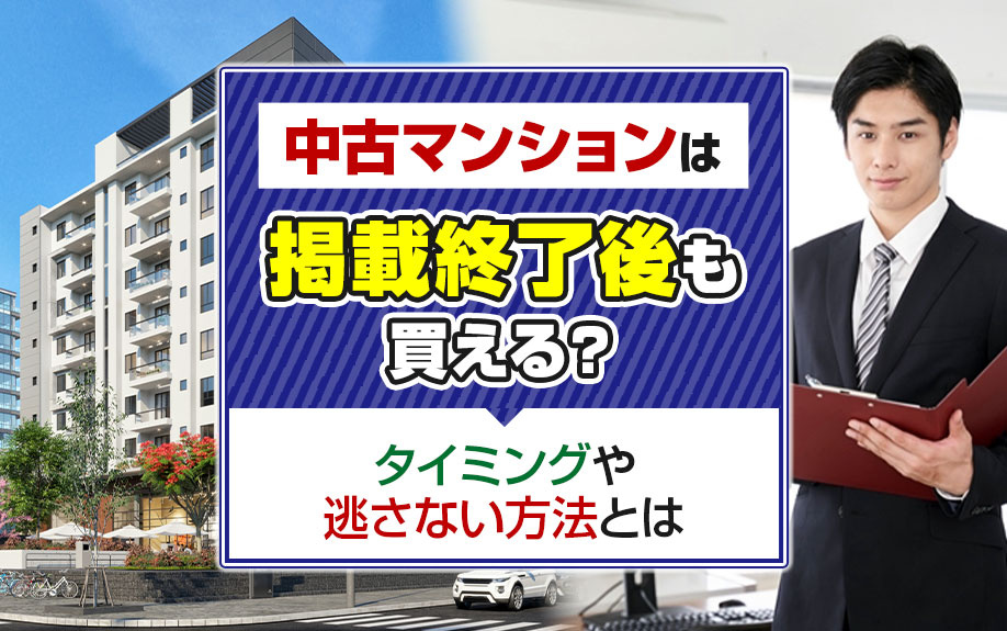 中古マンションは掲載終了後も買える？タイミングや逃さない方法とは