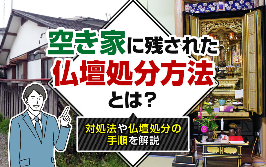 空き家に残された仏壇処分方法とは？対処法や仏壇処分の手順を解説