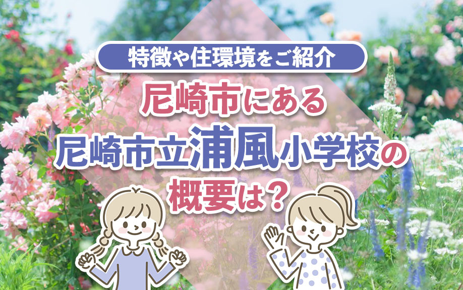尼崎市にある尼崎市立浦風小学校の概要は？特徴や住環境をご紹介