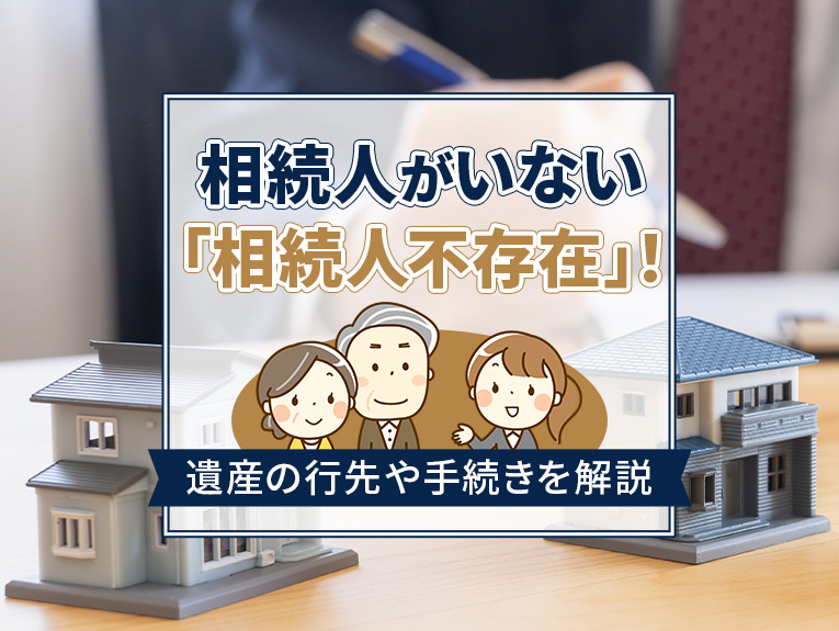 相続人がいない「相続人不存在」！遺産の行先や手続きを解説