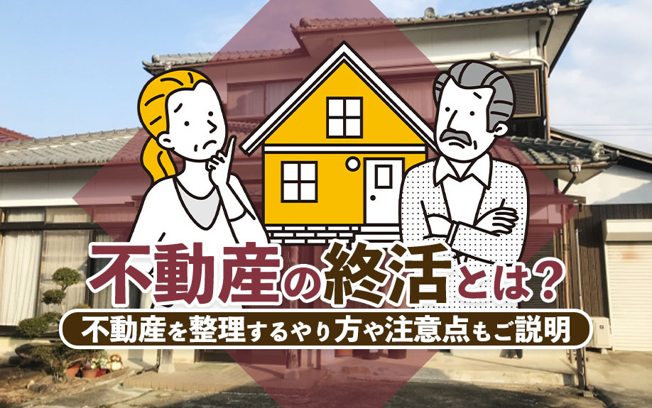 不動産の終活とは？不動産を整理するやり方や注意点もご説明の画像