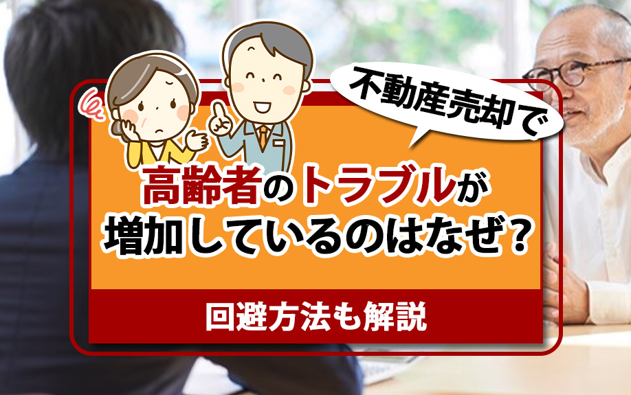 不動産売却で高齢者のトラブルが増加しているのはなぜ？回避方法も解説の画像