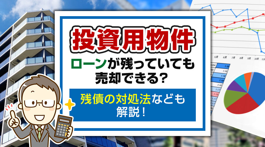 投資用物件はローンが残っていても売却できる？残債の対処法なども解説！の画像