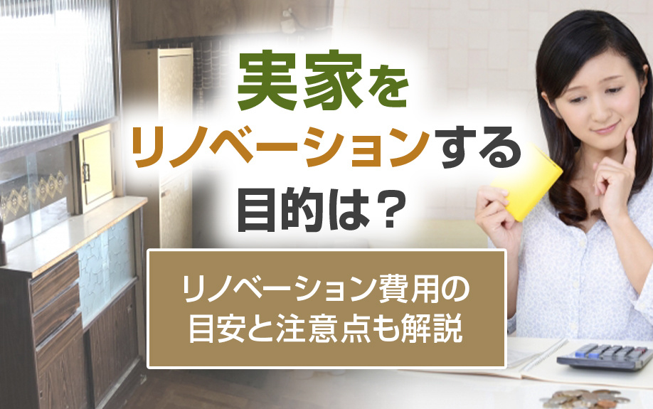 実家をリノベーションする目的は？リノベーション費用の目安と注意点も解説