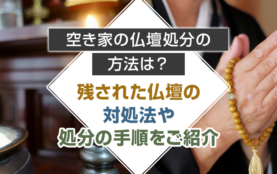 空き家の仏壇処分の方法は？残された仏壇の対処法や処分の手順をご紹介