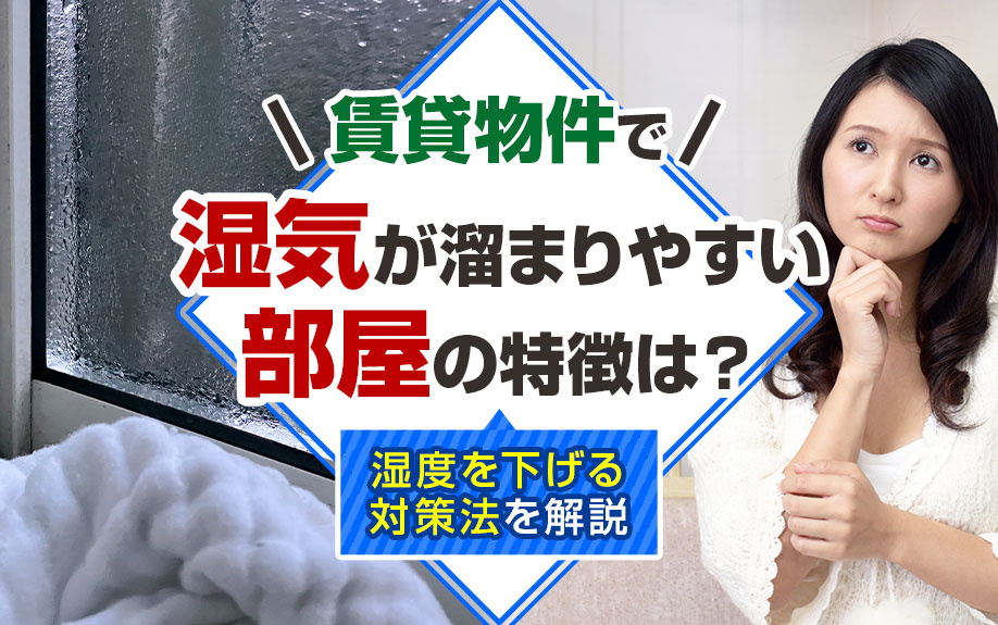 賃貸物件で湿気が溜まりやすい部屋の特徴は？湿度を下げる対策法を解説