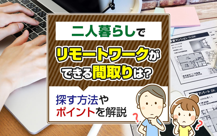 二人暮らしでリモートワークができる間取りは？探す方法やポイントを解説
