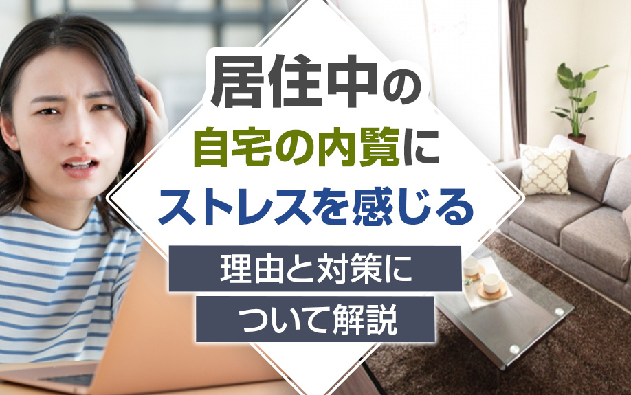 居住中の自宅の内覧にストレスを感じる？理由と対策について解説