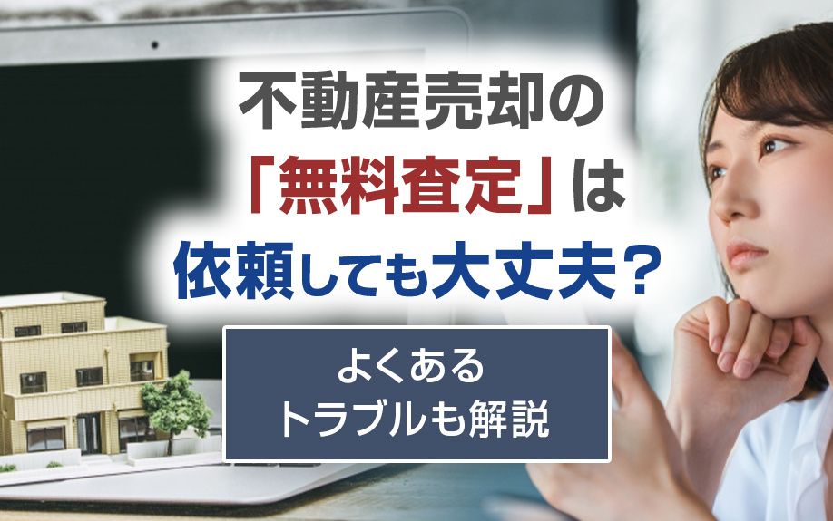 不動産売却の「無料査定」は依頼しても大丈夫？よくあるトラブルも解説