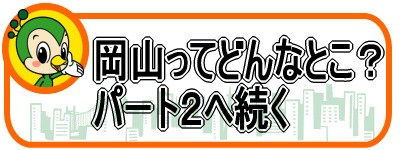 岡山ってどんなとこ?パート2へ続く