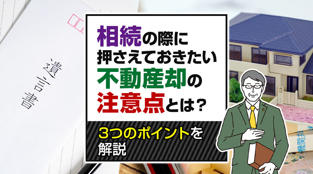 相続の際に押さえておきたい不動産売却の注意点とは？3つのポイントを解説の画像