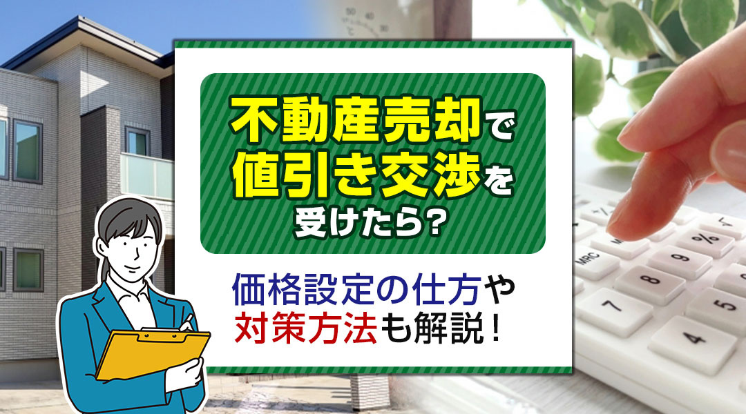 不動産売却で値引き交渉を受けたら？価格設定の仕方や対策方法も解説！
