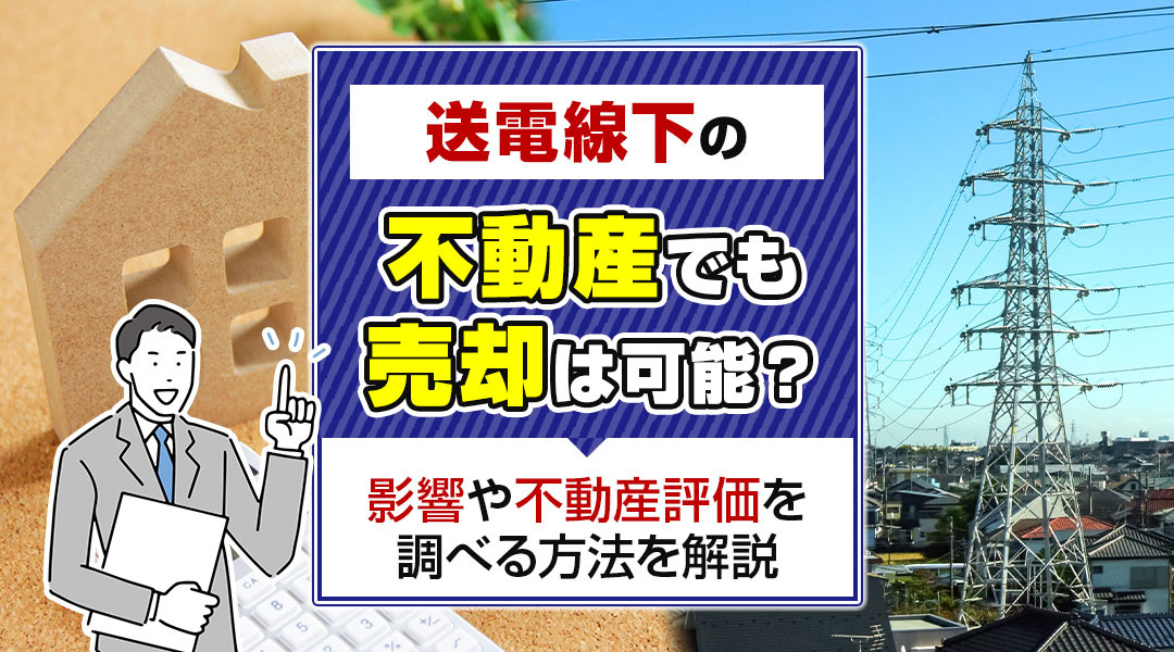 【2024年】送電線下の不動産でも売却は可能？影響や不動産評価を調べる方法を解説の画像